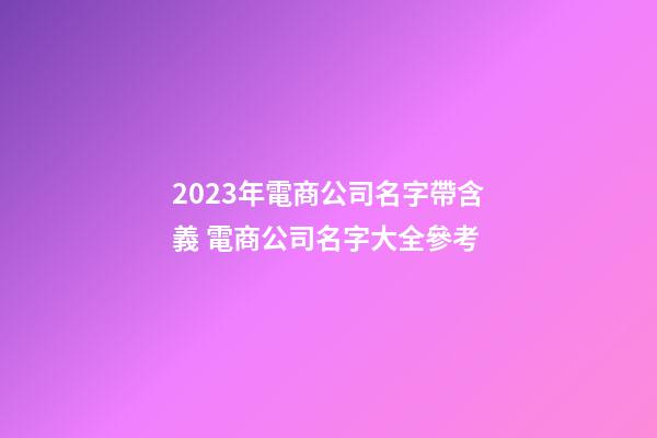 2023年電商公司名字帶含義 電商公司名字大全參考-第1張-公司起名-玄機派